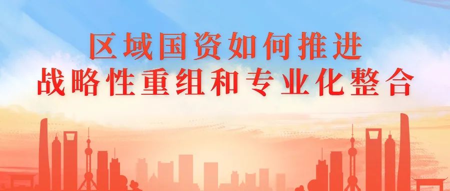 區(qū)域國資如何推進戰(zhàn)略性重組和專業(yè)化整合 區(qū)域國資如何推進戰(zhàn)略性重組和專業(yè)化整合